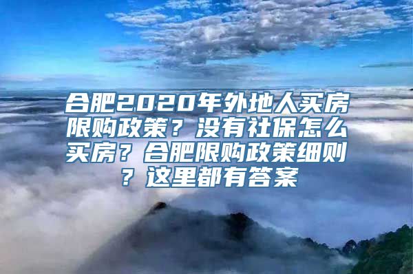 合肥2020年外地人买房限购政策？没有社保怎么买房？合肥限购政策细则？这里都有答案