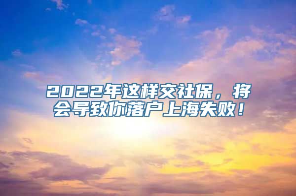 2022年这样交社保，将会导致你落户上海失败！