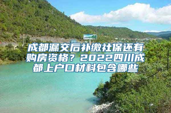 成都漏交后补缴社保还有购房资格？2022四川成都上户口材料包含哪些