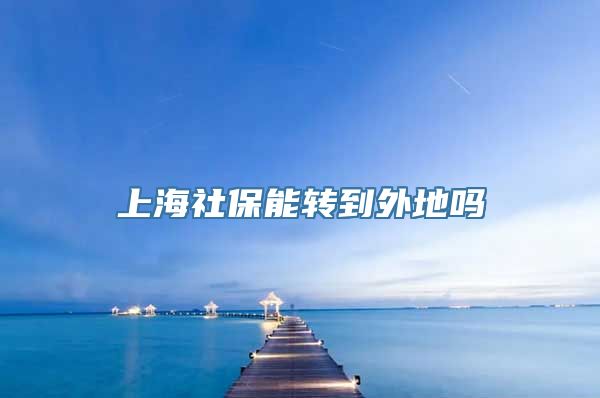 上海社保能转到外地吗