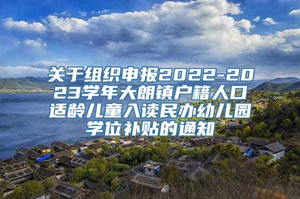 关于组织申报2022-2023学年大朗镇户籍人口适龄儿童入读民办幼儿园学位补贴的通知