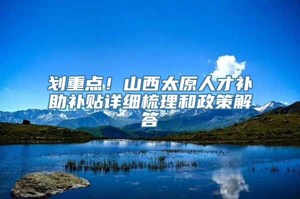 划重点！山西太原人才补助补贴详细梳理和政策解答