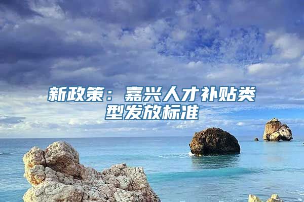 新政策：嘉兴人才补贴类型发放标准