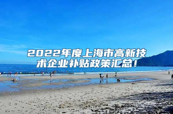 2022年度上海市高新技术企业补贴政策汇总！