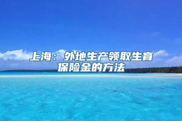 上海：外地生产领取生育保险金的方法