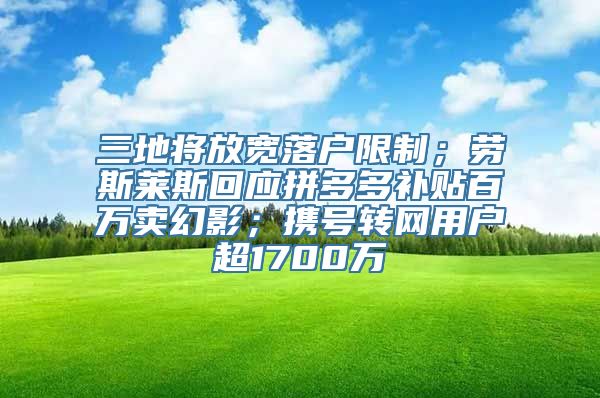 三地将放宽落户限制；劳斯莱斯回应拼多多补贴百万卖幻影；携号转网用户超1700万