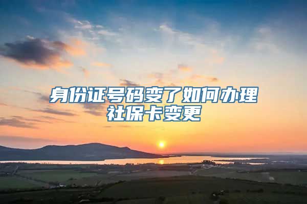 身份证号码变了如何办理社保卡变更