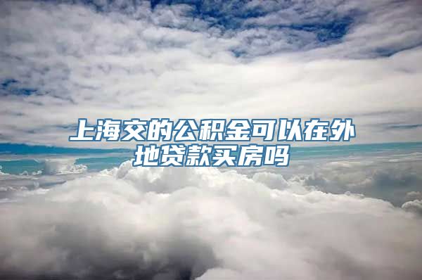 上海交的公积金可以在外地贷款买房吗