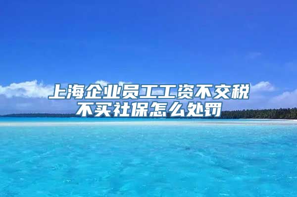 上海企业员工工资不交税不买社保怎么处罚