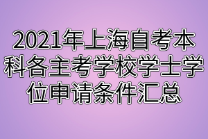 2021年上海自考本科各主考学校学士学位申请条件汇总