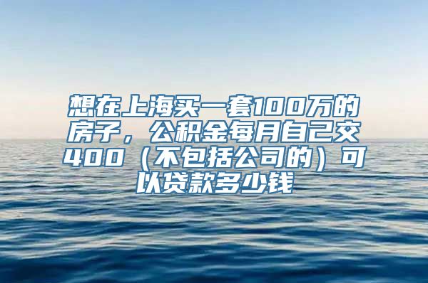 想在上海买一套100万的房子，公积金每月自己交400（不包括公司的）可以贷款多少钱