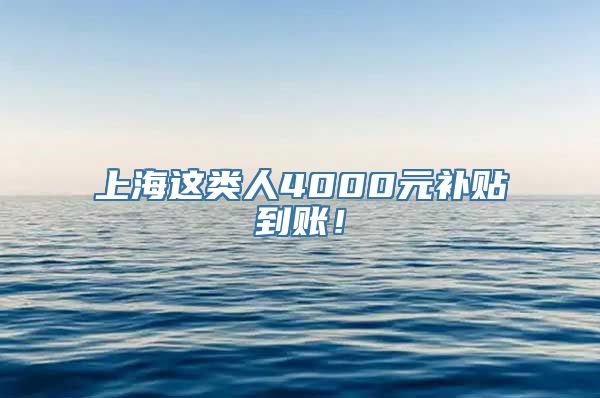 上海这类人4000元补贴到账！