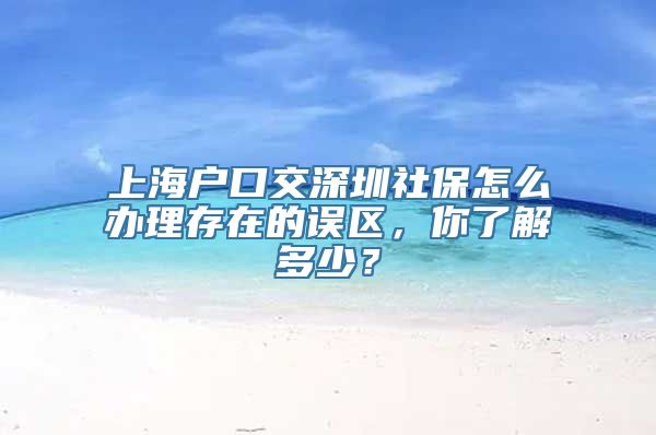 上海户口交深圳社保怎么办理存在的误区，你了解多少？