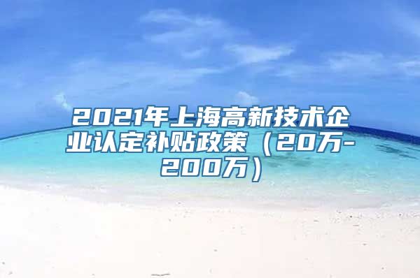 2021年上海高新技术企业认定补贴政策（20万-200万）