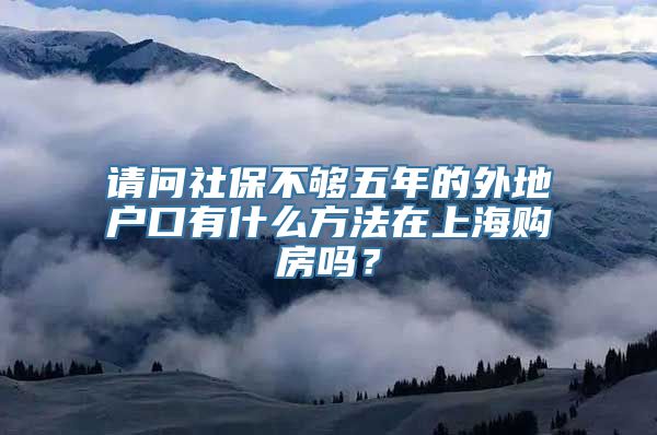 请问社保不够五年的外地户口有什么方法在上海购房吗？