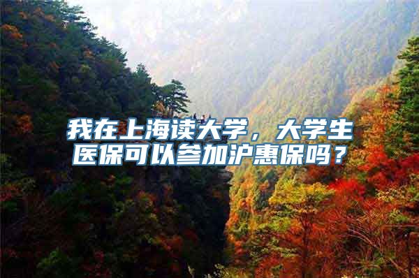 我在上海读大学，大学生医保可以参加沪惠保吗？