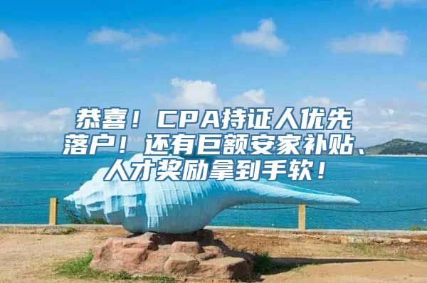 恭喜！CPA持证人优先落户！还有巨额安家补贴、人才奖励拿到手软！