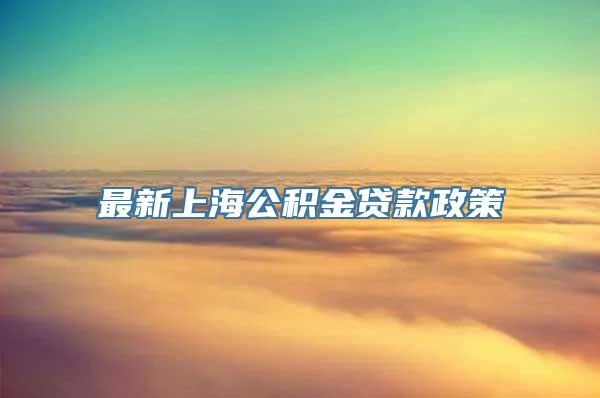 最新上海公积金贷款政策