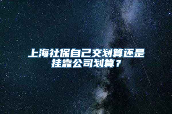 上海社保自己交划算还是挂靠公司划算？