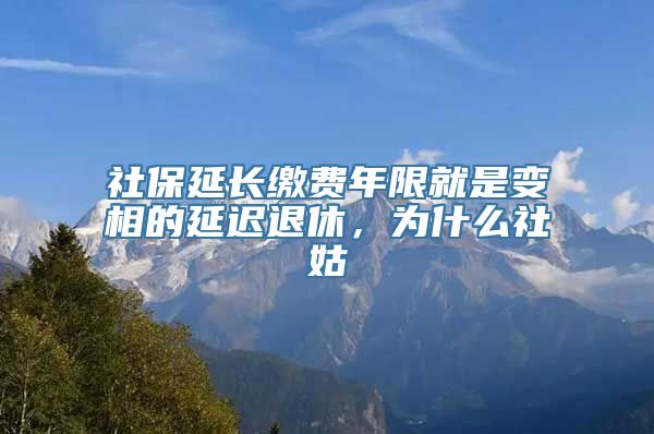 社保延长缴费年限就是变相的延迟退休，为什么社姑