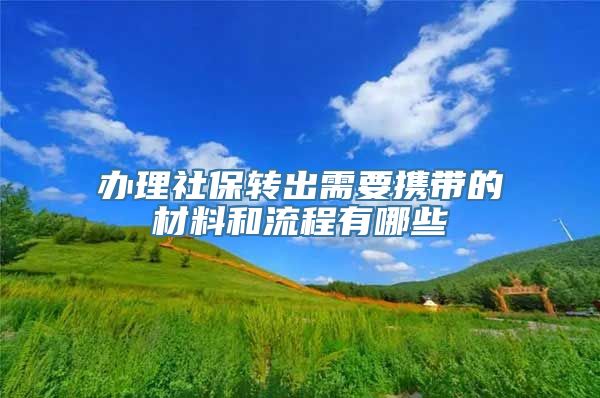 办理社保转出需要携带的材料和流程有哪些