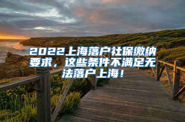 2022上海落户社保缴纳要求，这些条件不满足无法落户上海！