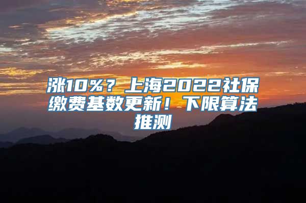 涨10%？上海2022社保缴费基数更新！下限算法推测