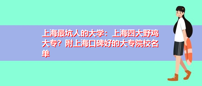 上海最坑人的大学：上海四大野鸡大专？附上海口碑好的大专院校名单