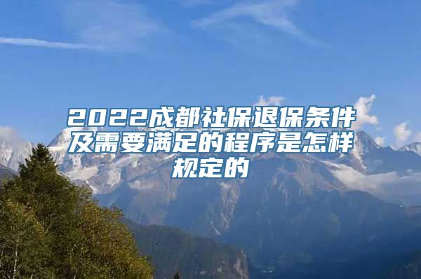 2022成都社保退保条件及需要满足的程序是怎样规定的