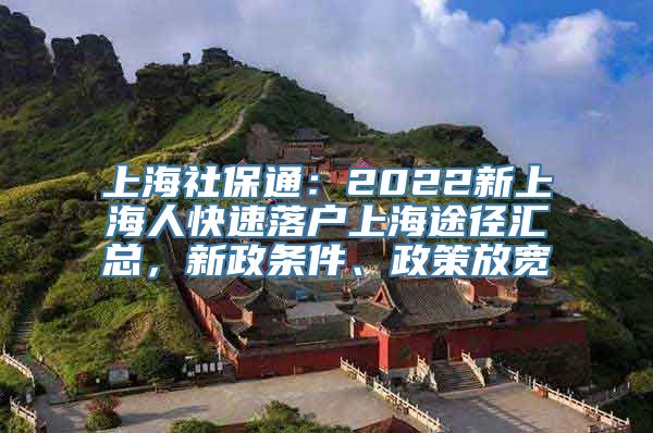 上海社保通：2022新上海人快速落户上海途径汇总，新政条件、政策放宽