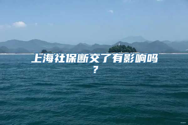 上海社保断交了有影响吗？