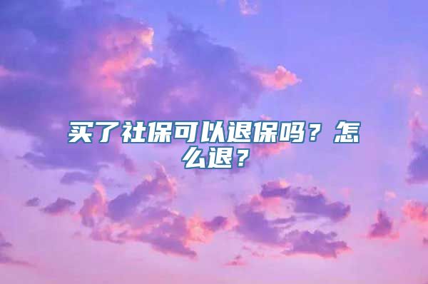 买了社保可以退保吗？怎么退？