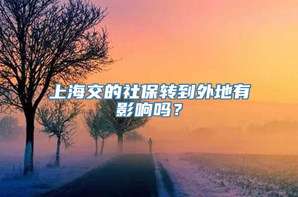 上海交的社保转到外地有影响吗？