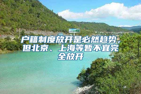 户籍制度放开是必然趋势，但北京、上海等暂不宜完全放开