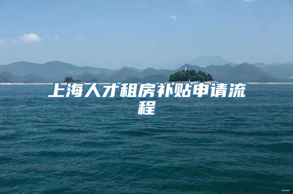 上海人才租房补贴申请流程