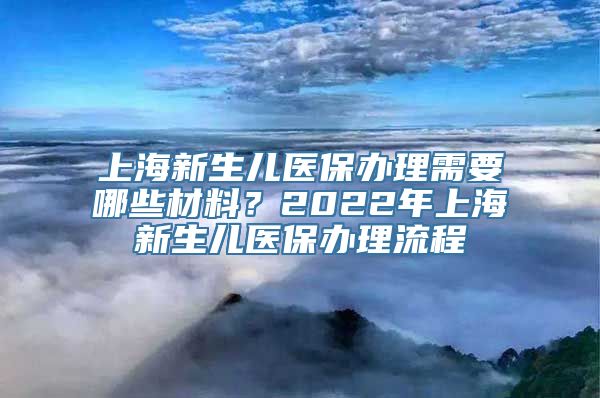 上海新生儿医保办理需要哪些材料？2022年上海新生儿医保办理流程