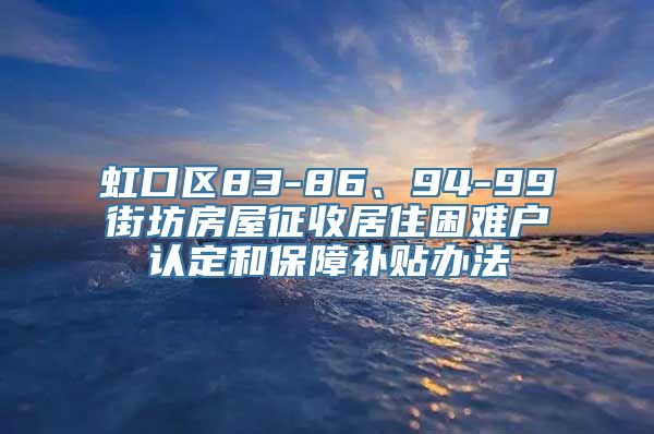 虹口区83-86、94-99街坊房屋征收居住困难户认定和保障补贴办法