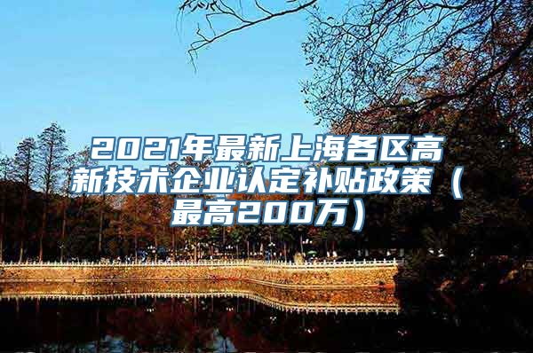 2021年最新上海各区高新技术企业认定补贴政策（最高200万）