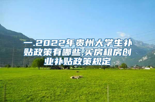 一.2022年贵州大学生补贴政策有哪些,买房租房创业补贴政策规定