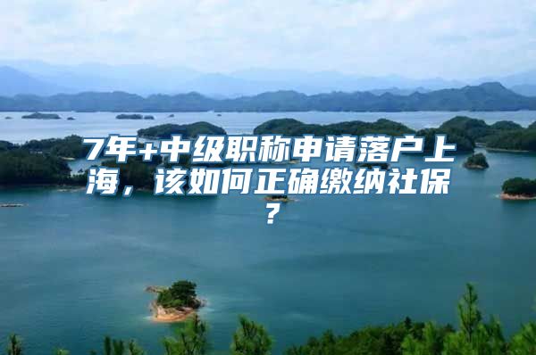 7年+中级职称申请落户上海，该如何正确缴纳社保？