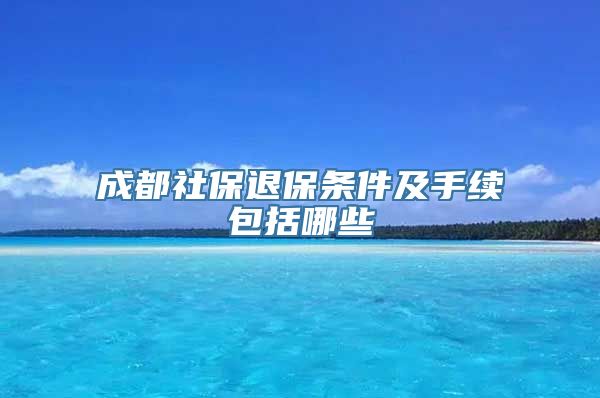 成都社保退保条件及手续包括哪些