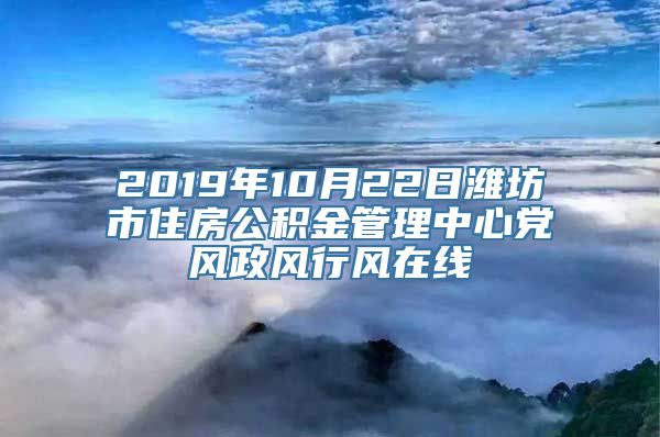 2019年10月22日潍坊市住房公积金管理中心党风政风行风在线