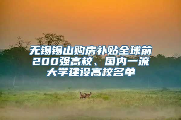 无锡锡山购房补贴全球前200强高校、国内一流大学建设高校名单