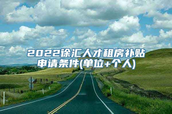 2022徐汇人才租房补贴申请条件(单位+个人)