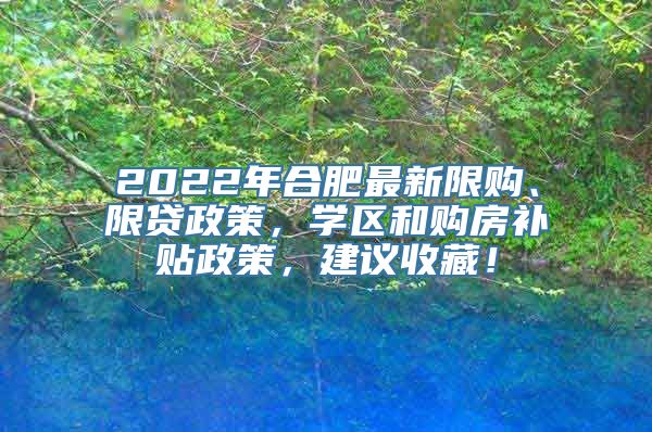 2022年合肥最新限购、限贷政策，学区和购房补贴政策，建议收藏！