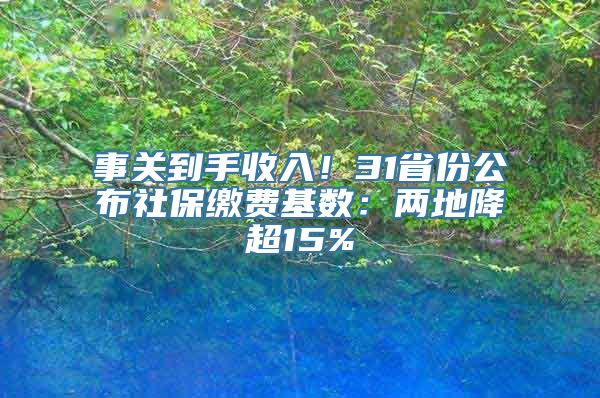 事关到手收入！31省份公布社保缴费基数：两地降超15%