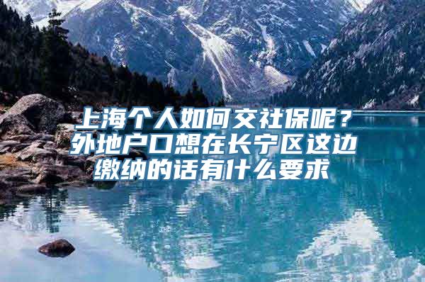 上海个人如何交社保呢？外地户口想在长宁区这边缴纳的话有什么要求