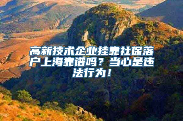 高新技术企业挂靠社保落户上海靠谱吗？当心是违法行为！