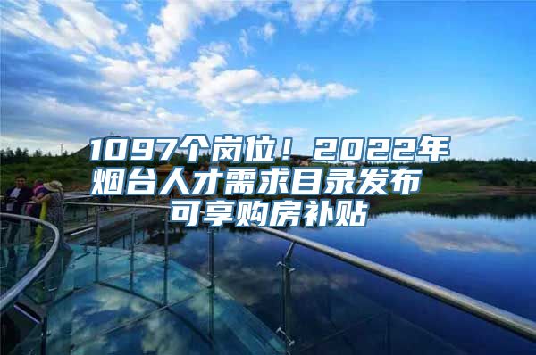 1097个岗位！2022年烟台人才需求目录发布 可享购房补贴