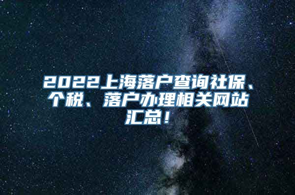 2022上海落户查询社保、个税、落户办理相关网站汇总！